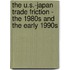 The U.S.-Japan Trade Friction - the 1980s and the early 1990s