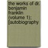 The Works Of Dr. Benjamin Franklin (Volume 1); [Autobiography