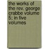 The Works Of The Rev. George Crabbe Volume 5; In Five Volumes