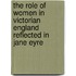 The role of women in Victorian England reflected in Jane Eyre