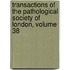Transactions of the Pathological Society of London, Volume 38