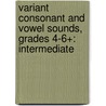 Variant Consonant And Vowel Sounds, Grades 4-6+: Intermediate door Camille Liscinsky