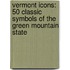Vermont Icons: 50 Classic Symbols of the Green Mountain State