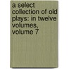 a Select Collection of Old Plays: in Twelve Volumes, Volume 7 by Robert Dodsley