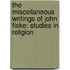 the Miscellaneous Writings of John Fiske: Studies in Religion
