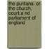 the Puritans: Or the Church, Court,A Nd Parliament of England