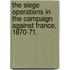 the Siege Operations in the Campaign Against France, 1870-71.