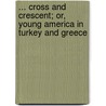 ... Cross and Crescent; Or, Young America in Turkey and Greece door Professor Oliver Optic