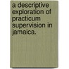 A Descriptive Exploration Of Practicum Supervision In Jamaica. door Yvette V. Stupart