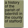 A History of the Parish of Tatenhill in the County of Stafford door Jr. Reginald Hardy