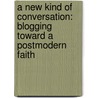 A New Kind Of Conversation: Blogging Toward A Postmodern Faith door Myron Bradle Penner