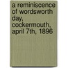 A Reminiscence of Wordsworth Day, Cockermouth, April 7th, 1896 by H. D 1851-1920 Rawnsley