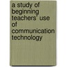 A Study of Beginning Teachers' Use of Communication Technology by Molly Marnella
