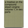 A Treatise on the Compound Steam Engine Volume 1; In Two Parts door John Turnbull