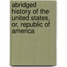 Abridged History of the United States, Or, Republic of America door Emma Willard