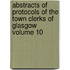 Abstracts of Protocols of the Town Clerks of Glasgow Volume 10
