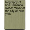 Biography of Hon. Fernando Wood; Mayor of the City of New York by Xavier Donald MacLeod