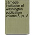 Carnegie Institution Of Washington Publication Volume 5, Pt. 2