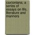 Caxtoniana; A Series of Essays on Life, Literature and Manners