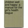 Children Well and Happy: a Manual for the Girl's Health League door May Bliss Dickinson Kimball