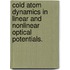 Cold Atom Dynamics In Linear And Nonlinear Optical Potentials.