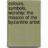 Colours, Symbols, Worship: The Mission of the Byzantine Artist