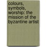 Colours, Symbols, Worship: The Mission of the Byzantine Artist door George Galavaris