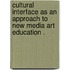 Cultural Interface As An Approach To New Media Art Education .