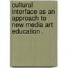 Cultural Interface As An Approach To New Media Art Education . by Michelle D. Tillander