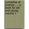 Curiosities of Science ...: a Book for Old and Young, Volume 1 by John Timbs