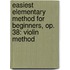 Easiest Elementary Method for Beginners, Op. 38: Violin Method