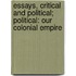 Essays, Critical And Political; Political: Our Colonial Empire