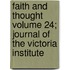 Faith and Thought Volume 24; Journal of the Victoria Institute