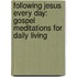 Following Jesus Every Day: Gospel Meditations for Daily Living
