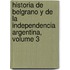 Historia De Belgrano Y De La Independencia Argentina, Volume 3