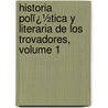 Historia Polï¿½Tica Y Literaria De Los Trovadores, Volume 1 by Victor Balaguer