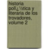 Historia Polï¿½Tica Y Literaria De Los Trovadores, Volume 2 door V�Ctor Balagu�R
