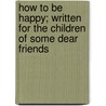 How to Be Happy; Written for the Children of Some Dear Friends door Lydia Howard Sigourney