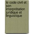 Le code civil et son interprétation juridique et linguistique