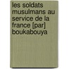 Les Soldats Musulmans Au Service de La France [Par] Boukabouya by Abdallah El Hadj