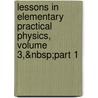 Lessons in Elementary Practical Physics, Volume 3,&Nbsp;Part 1 by William Winson Haldane Gee