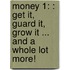 Money 1: : Get It, Guard It, Grow It ... And A Whole Lot More!