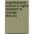 Organisational Culture Is Highly Resistant To Change - Discuss