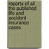 Reports of All the Published Life and Accident Insurance Cases