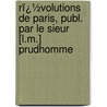 Rï¿½Volutions De Paris, Publ. Par Le Sieur [L.M.] Prudhomme door Rvolutions De Paris
