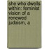 She Who Dwells Within: Feminist Vision Of A Renewed Judaism, A