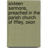 Sixteen Sermons, Preached in the Parish Church of Iffley, Oxon door William Jacobson