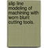 Slip Line Modeling Of Machining With Worn Blunt Cutting Tools.