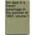 Ten Days in a French Parsonage in the Summer of 1863, Volume 1