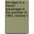 Ten Days in a French Parsonage in the Summer of 1863, Volume 1